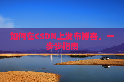 如何在CSDN上发布博客,一步步指南